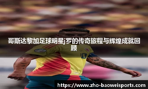 哥斯达黎加足球明星j罗的传奇旅程与辉煌成就回顾