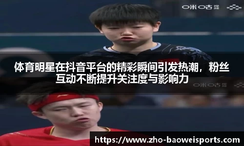 体育明星在抖音平台的精彩瞬间引发热潮，粉丝互动不断提升关注度与影响力
